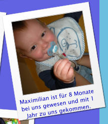 Maximilian ist für 8 Monate bei uns gewesen und mit 1 Jahr zu uns gekommen.