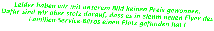 Leider haben wir mit unserem Bild keinen Preis gewonnen.  Dafür sind wir aber stolz darauf, dass es in eienm neuen Flyer des Familien-Service-Büros einen Platz gefunden hat !