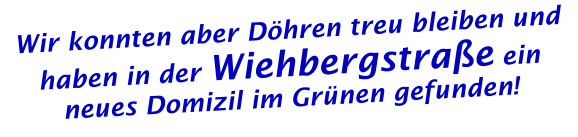 Wir konnten aber Döhren treu bleiben und haben in der Wiehbergstraße ein neues Domizil im Grünen gefunden!