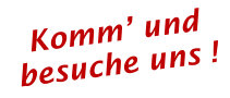 Komm’ und besuche uns !