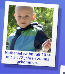 Nathaniel ist im Juli 2014 mit 2 1/2 Jahren zu uns gekommen.