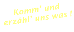 Komm’ und erzähl’ uns was !