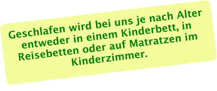 Geschlafen wird bei uns je nach Alter entweder in einem Kinderbett, in Reisebetten oder auf Matratzen im Kinderzimmer.
