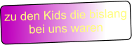 zu den Kids die bislang bei uns waren